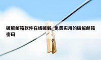 破解邮箱软件在线破解_免费实用的破解邮箱密码