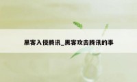 黑客入侵腾讯_黑客攻击腾讯的事