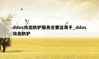 ddos攻击防护服务主要适用于_ddos攻击防护