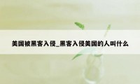 美国被黑客入侵_黑客入侵美国的人叫什么