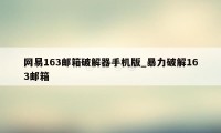 网易163邮箱破解器手机版_暴力破解163邮箱