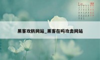 黑客攻防网站_黑客在吗攻击网站