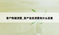 客户数据泄露_客户信息泄露有什么后果