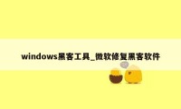 windows黑客工具_微软修复黑客软件