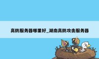 高防服务器哪里好_湖南高防攻击服务器