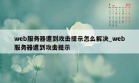 web服务器遭到攻击提示怎么解决_web服务器遭到攻击提示