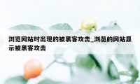 浏览网站时出现的被黑客攻击_浏览的网站显示被黑客攻击