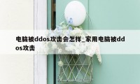 电脑被ddos攻击会怎样_家用电脑被ddos攻击