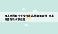 网上泄露银行卡号和密码,钱会被盗吗_网上泄露存款余额信息