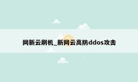 网新云刷机_新网云高防ddos攻击