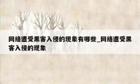 网络遭受黑客入侵的现象有哪些_网络遭受黑客入侵的现象