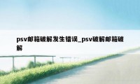 psv邮箱破解发生错误_psv破解邮箱破解