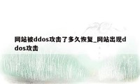 网站被ddos攻击了多久恢复_网站出现ddos攻击