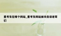 重考生在哪个网站_重考生网站被攻击请老哥们