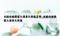 大脑会被黑客入侵多久恢复正常_大脑会被黑客入侵多久恢复