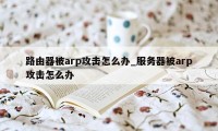 路由器被arp攻击怎么办_服务器被arp攻击怎么办