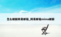 怎么破解网易邮箱_网易邮箱mima破解