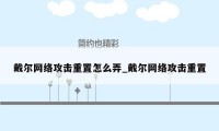 戴尔网络攻击重置怎么弄_戴尔网络攻击重置