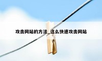 攻击网站的方法_这么快速攻击网站