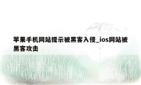 苹果手机网站提示被黑客入侵_ios网站被黑客攻击