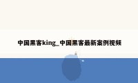 中国黑客king_中国黑客最新案例视频