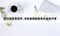 支付宝恶意软件_手机有网站恶意攻击支付宝