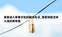 黑客进入苹果手机的解决办法_黑客到底怎样入侵的呢苹果