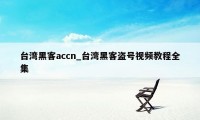 台湾黑客accn_台湾黑客盗号视频教程全集