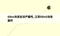 ddos攻击犯法严重吗_江苏DDoS攻击案件