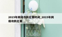 2019年网络攻防比赛时间_2019年网络攻防比赛