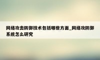 网络攻击防御技术包括哪些方面_网络攻防御系统怎么研究