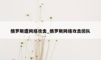 俄罗斯遭网络攻击_俄罗斯网络攻击团队