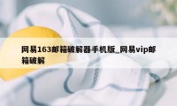 网易163邮箱破解器手机版_网易vip邮箱破解