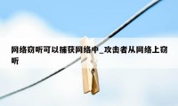 网络窃听可以捕获网络中_攻击者从网络上窃听