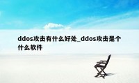 ddos攻击有什么好处_ddos攻击是个什么软件