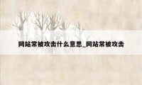 网站常被攻击什么意思_网站常被攻击