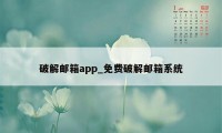 破解邮箱app_免费破解邮箱系统