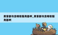 黑客都攻击哪些服务器啊_黑客都攻击哪些服务器啊