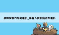 黑客控制汽车的电影_黑客入侵新能源车电影