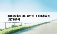 ddos攻击可以打软件吗_ddos攻击可以打软件吗