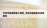 手机可能被黑客入侵吗_手机会被黑客攻击报废吗