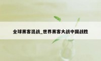 全球黑客混战_世界黑客大战中国战胜