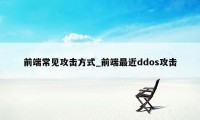 前端常见攻击方式_前端最近ddos攻击