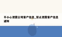 不小心泄露公司客户信息_禁止泄露客户信息通知