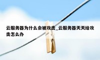 云服务器为什么会被攻击_云服务器天天给攻击怎么办