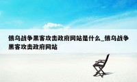 俄乌战争黑客攻击政府网站是什么_俄乌战争黑客攻击政府网站