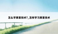 怎么学黑客技术?_怎样学习黑客技术