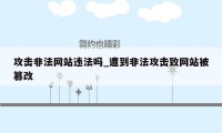 攻击非法网站违法吗_遭到非法攻击致网站被篡改