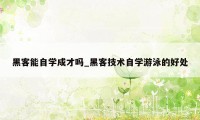 黑客能自学成才吗_黑客技术自学游泳的好处