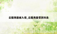 云服务器被入侵_云服务器受到攻击